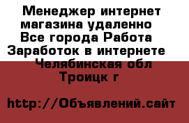 Менеджер интернет-магазина удаленно - Все города Работа » Заработок в интернете   . Челябинская обл.,Троицк г.